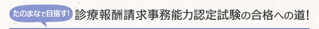 たのまなで目指す！診療報酬請求事務能力認定試験の合格への道！