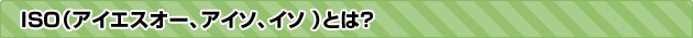 ISO（アイエスオー、アイソ、イソ）とは？