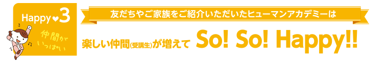 友だちやご家族をご紹介いただいたヒューマンアカデミーは楽しい仲間（受講生）が増えてSO!SO!Happy!!