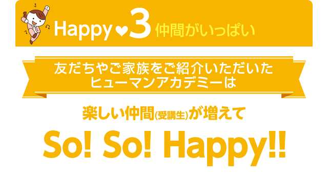 友だちやご家族をご紹介いただいたヒューマンアカデミーは楽しい仲間（受講生）が増えてSO!SO!Happy!!