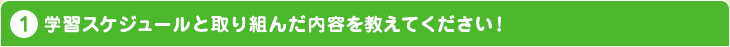 学習スケジュールと取り組んだ内容を教えてください！