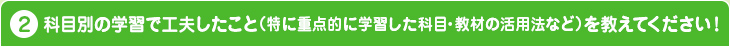 科目別の学習で工夫したこと（特に重点的に学習した科目・教材の活用法など）を教えてください！