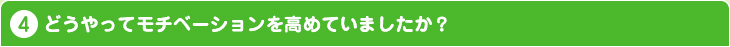 どうやってモチベーションを高めていましたか?