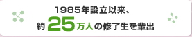 1985年設立以来、約25万人の修了生を輩出