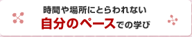 時間や場所にとらわれない自分のペースでの学び