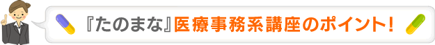 『たのまな』医療事務系講座のポイント！