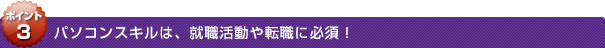 ポイント3：パソコンスキルは、就職活動や転職に必須！