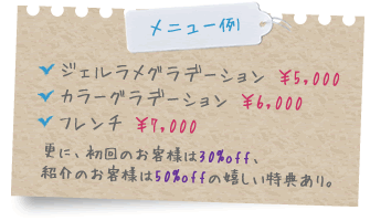 メニュー例：ジェルラメグラデーション￥5,000／カラーグラデーション￥6,000／フレンチ￥7,000／更に、初回のお客様は30%off、紹介のお客様は50%offの嬉しい特典あり。
