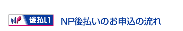 ＮＰ後払いのお申込の流れ