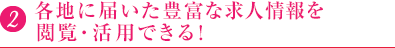 2.各地に届いた豊富な求人情報を閲覧・活用できる！