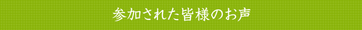 参加された皆様のお声