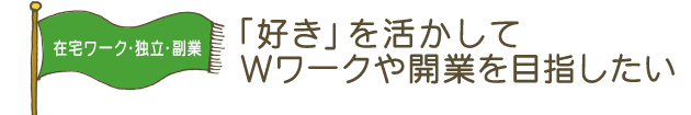 「好き」を活かしてWワークや開業を目指したい