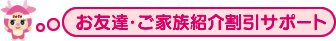 お友達・ご家族紹介割引サポート