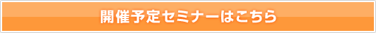 開催予定セミナーはこちら