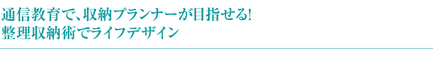 通信教育で、収納プランナーが目指せる！整理収納術でライフデザイン