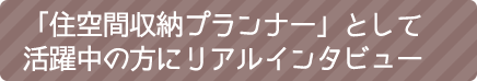 「住空間収納プランナー」として活躍中の方にリアルインタビュー