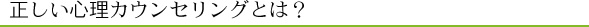 正しい心理カウンセリングとは？