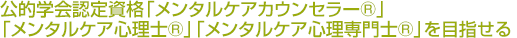 公的学会認定資格「メンタルケアカウンセラー®」「メンタルケア心理士®」「メンタルケア心理専門士®」を目指せる