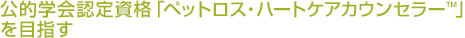公的学会認定資格「ペットロス・ハートケアカウンセラー™」を目指す