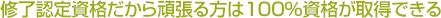 修了認定資格だから頑張る方は100％資格が取得できる