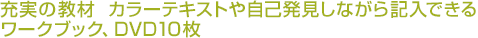 充実の教材　カラーテキストや自己発見しながら記入できるワークブック、DVD10枚