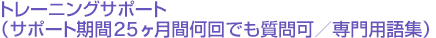 トレーニングサポート(サポート期間25ヶ月間何回でも質問可/専門用語集)