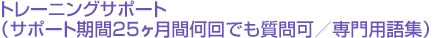 トレーニングサポート(サポート期間25ヶ月間何回でも質問可/専門用語集)