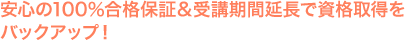 安心の100％合格保証＆受講期間延長で資格取得をバックアップ！