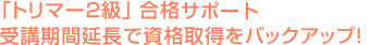 「トリマー１、２級」合格サポート、受講期間延長で資格取得をバックアップ！