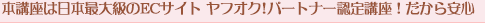 本講座は日本最大級のECサイト ヤフオク! パートナー認定講座！だから安心