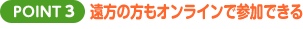 POINT3 遠方の方もオンラインで参加できる