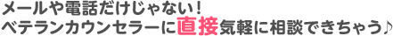 メールや電話だけじゃない！ベテランカウンセラーに直接気軽に相談できちゃう♪