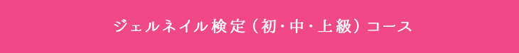 ジェルネイル検定（初・中・上級）コース