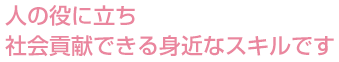 人の役に立ち社会貢献できる身近なスキルです