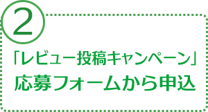 2.「レビュー投稿キャンペーン」応募フォームから申込