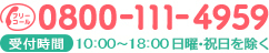 TEL:0800-111-4959 受付時間 10：00～21：00 日曜・祝日を除く