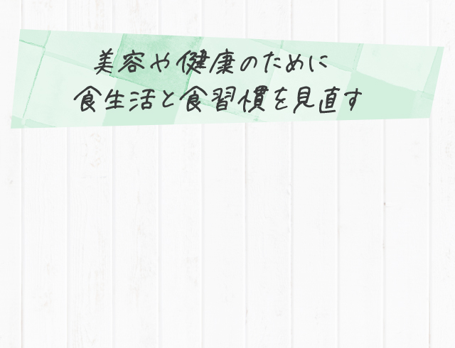 美容や健康のために 食生活と食習慣を見直す