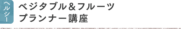 ヘルシー ベジタブル＆フルーツプランナー講座