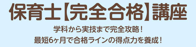 保育士【完全合格】講座 学科から実技まで完全攻略！最短６ヶ月で合格ラインの得点力を養成！