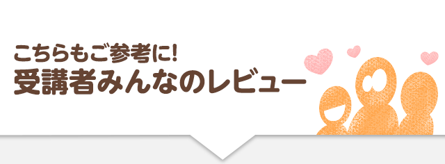 こちらもご参考に！受講者みんなのレビュー