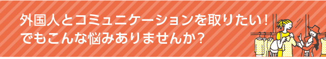 外国人とコミュニケーションを取りたい！でもこんな悩みありませんか？