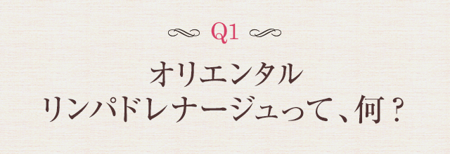 Q1 オリエンタルリンパドレナージュって、何？