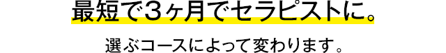 最短で3ヶ月でセラピストに。 選ぶコースによって変わります。