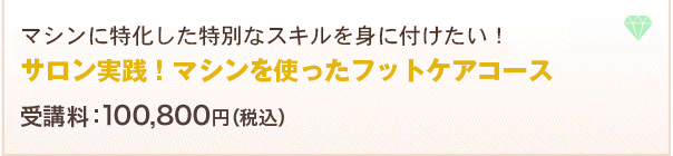 サロン実践！マシンを使ったフットケアコース受講料：100,800円