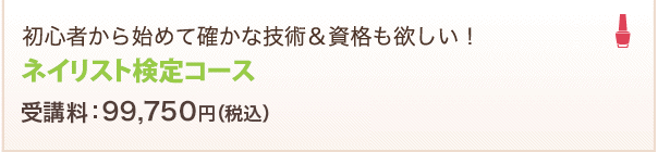 初心者から始めて確かな技術＆資格も欲しい！ネイリスト検定コース受講料：99,750円