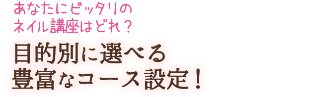 あなたにピッタリのネイル講座はどれ？目的別に選べる豊富なコース設定！