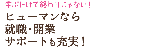 学ぶだけで終わりじゃない！ヒューマンなら就職・開業サポートも充実！