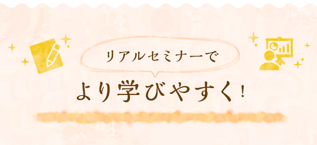 リアルセミナーで より学びやすく！