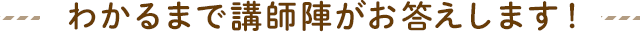 わかるまで講師陣がお答えします！