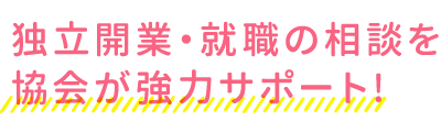 独立開業・就職の相談を協会が強力サポート!